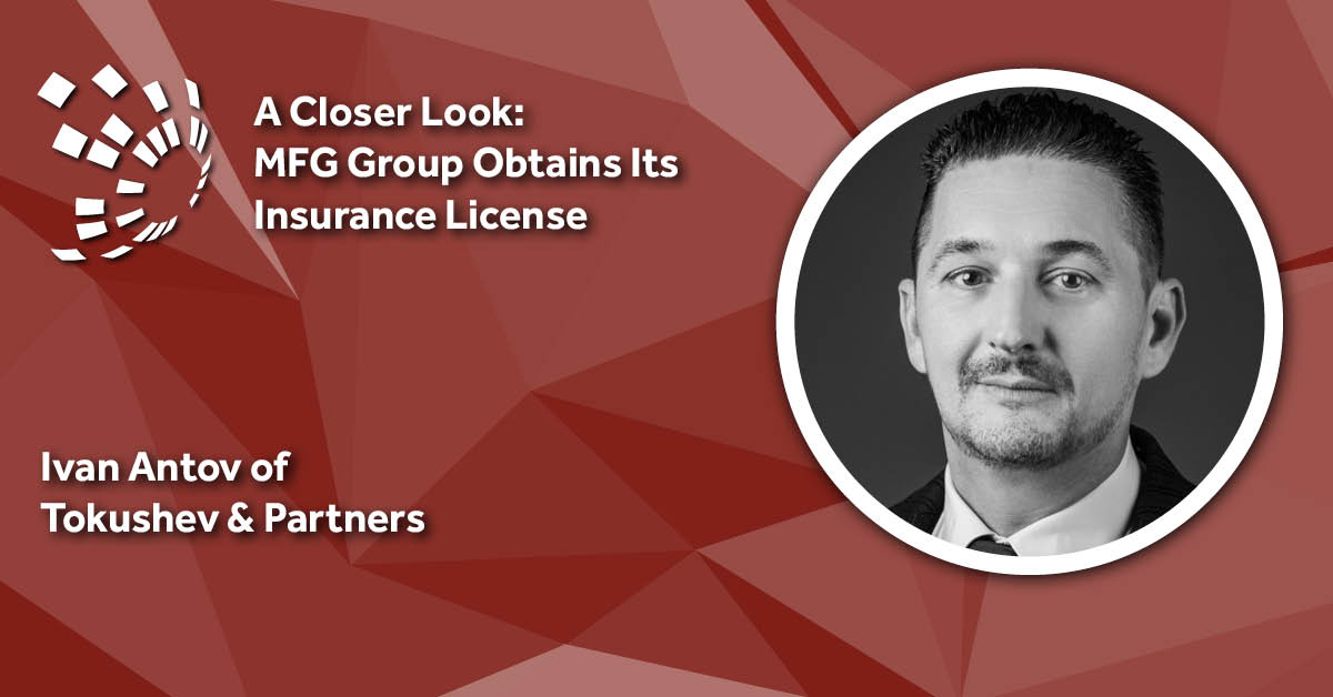 A Closer Look: Tokushev & Partners' Ivan Antov on Helping MFG Group Obtain Its Insurance License