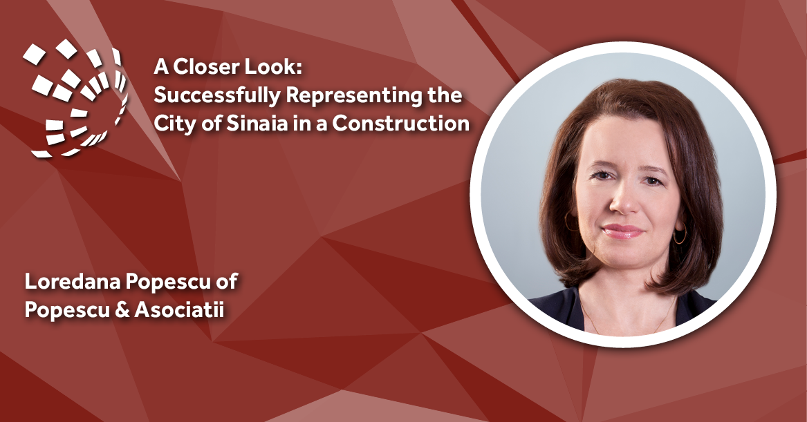 Closer Look: Popescu & Asociatii's Loredana Popescu on Successfully Representing the City of Sinaia in a Construction Dispute
