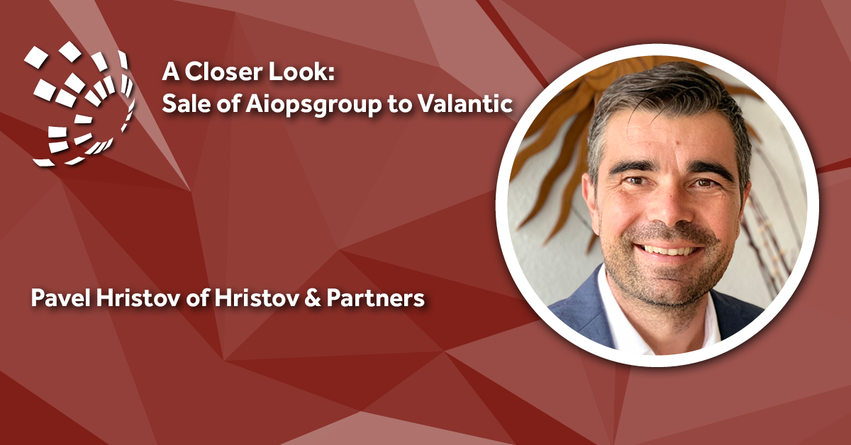 A Closer Look: Hristov & Partners' Pavel Hristov on the Sale of Aiopsgroup to Valantic
