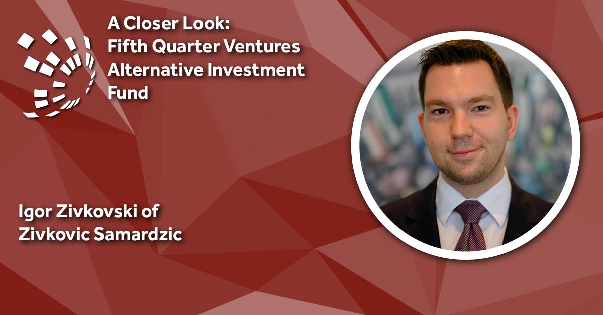A Closer Look: Zivkovic Samardzic's Igor Zivkovski on the Fifth Quarter Ventures Alternative Investment Fund in Serbia